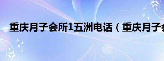 重庆月子会所1五洲电话（重庆月子会所）