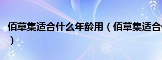 佰草集适合什么年龄用（佰草集适合什么年龄）