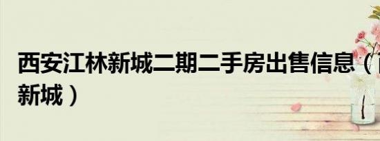 西安江林新城二期二手房出售信息（西安江林新城）