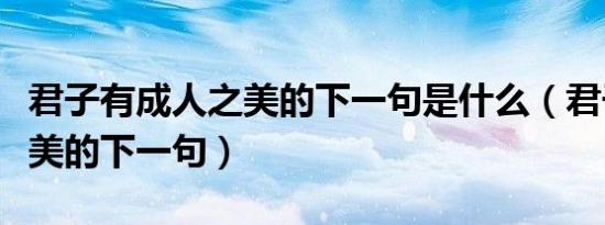 君子有成人之美的下一句是什么（君子成人之美的下一句）