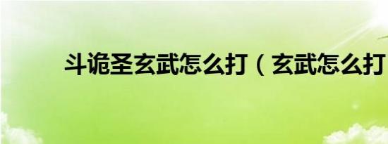 斗诡圣玄武怎么打（玄武怎么打）