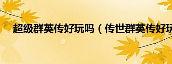 超级群英传好玩吗（传世群英传好玩吗）