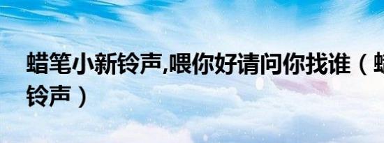 蜡笔小新铃声,喂你好请问你找谁（蜡笔小新铃声）