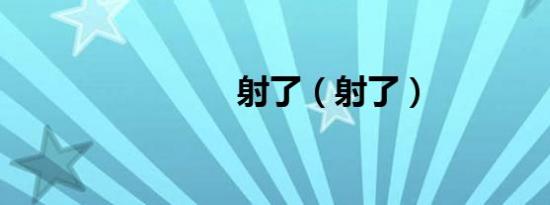 射了（射了）