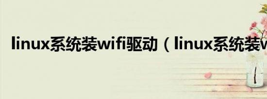 linux系统装wifi驱动（linux系统装win7）