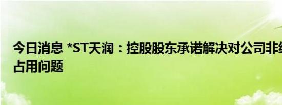 今日消息 *ST天润：控股股东承诺解决对公司非经营性资金占用问题