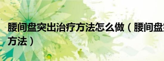 腰间盘突出治疗方法怎么做（腰间盘突出治疗方法）
