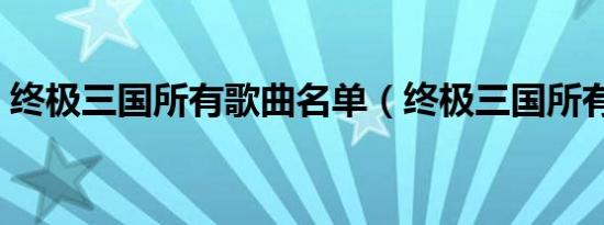 终极三国所有歌曲名单（终极三国所有歌曲）