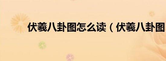 伏羲八卦图怎么读（伏羲八卦图）