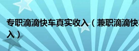 专职滴滴快车真实收入（兼职滴滴快车真实收入）