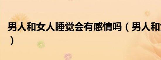 男人和女人睡觉会有感情吗（男人和女人睡觉）