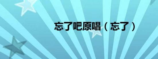 忘了吧原唱（忘了）
