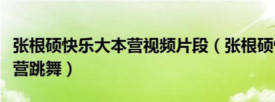 张根硕快乐大本营视频片段（张根硕快乐大本营跳舞）