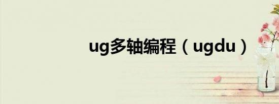 ug多轴编程（ugdu）