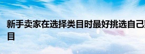 新手卖家在选择类目时最好挑选自己熟悉的类目