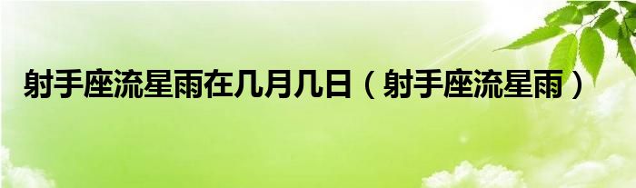 射手座流星雨在几月几日（射手座流星雨）