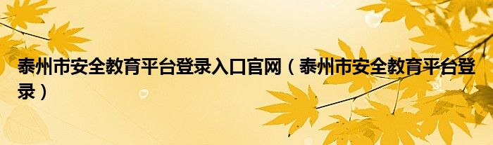 泰州市安全教育平台登录入口官网（泰州市安全教育平台登录）