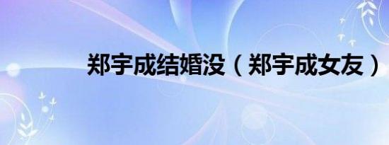 郑宇成结婚没（郑宇成女友）