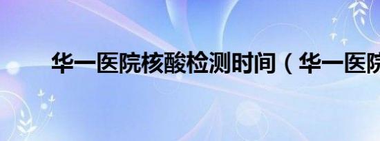 华一医院核酸检测时间（华一医院）