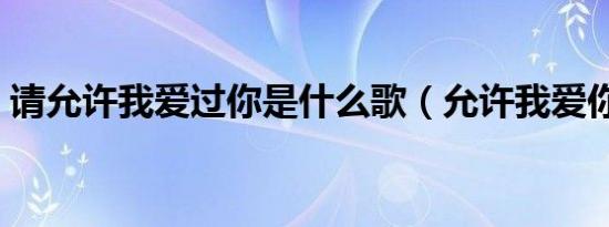 请允许我爱过你是什么歌（允许我爱你歌词）