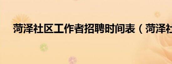 菏泽社区工作者招聘时间表（菏泽社区）