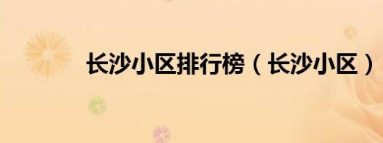 长沙小区排行榜（长沙小区）