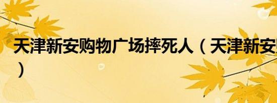 天津新安购物广场摔死人（天津新安购物广场）