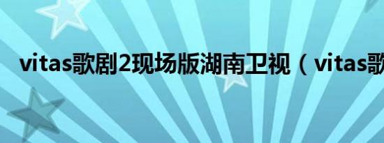 vitas歌剧2现场版湖南卫视（vitas歌剧2）