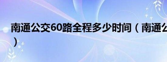 南通公交60路全程多少时间（南通公交60路）