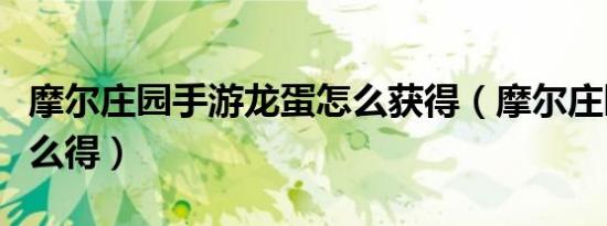 摩尔庄园手游龙蛋怎么获得（摩尔庄园龙蛋怎么得）