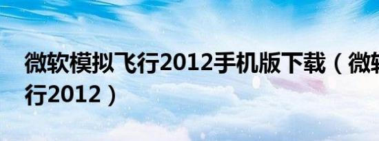 微软模拟飞行2012手机版下载（微软模拟飞行2012）