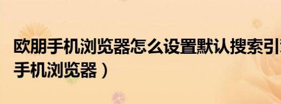 欧朋手机浏览器怎么设置默认搜索引擎（欧朋手机浏览器）