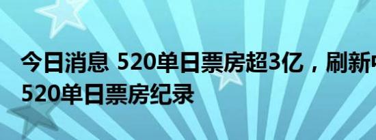 今日消息 520单日票房超3亿，刷新中国影史520单日票房纪录