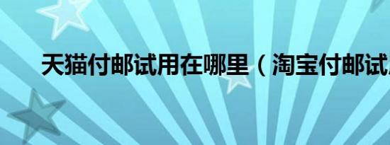 天猫付邮试用在哪里（淘宝付邮试用）