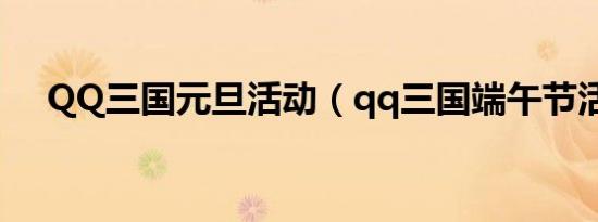 QQ三国元旦活动（qq三国端午节活动）