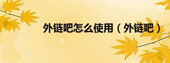 外链吧怎么使用（外链吧）