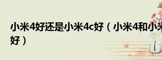 小米4好还是小米4c好（小米4和小米4c哪个好）