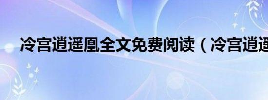 冷宫逍遥凰全文免费阅读（冷宫逍遥凰）