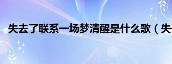 失去了联系一场梦清醒是什么歌（失去了）