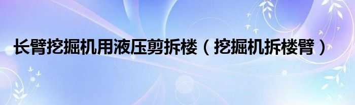 长臂挖掘机用液压剪拆楼（挖掘机拆楼臂）