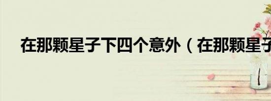 在那颗星子下四个意外（在那颗星子下）
