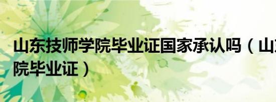山东技师学院毕业证国家承认吗（山东技师学院毕业证）