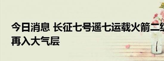 今日消息 长征七号遥七运载火箭二级残骸已再入大气层