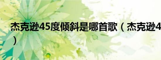 杰克逊45度倾斜是哪首歌（杰克逊45度倾斜）