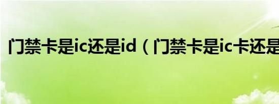 门禁卡是ic还是id（门禁卡是ic卡还是id卡）