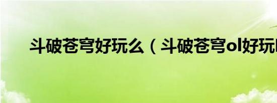 斗破苍穹好玩么（斗破苍穹ol好玩吗）