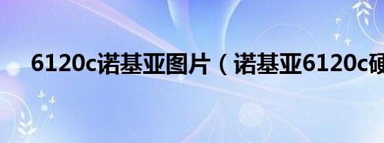 6120c诺基亚图片（诺基亚6120c硬格）