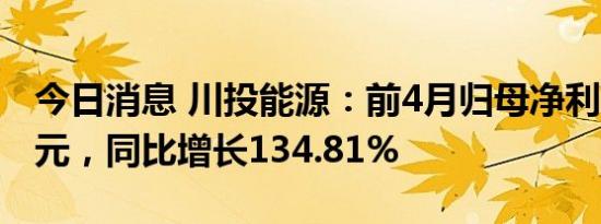 今日消息 川投能源：前4月归母净利15.25亿元，同比增长134.81%