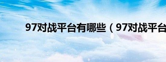 97对战平台有哪些（97对战平台）