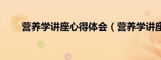 营养学讲座心得体会（营养学讲座）